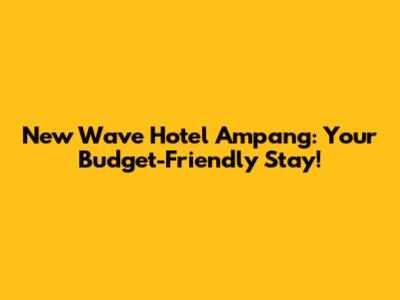 New Wave Hotel Ampang: Your Budget-Friendly Stay!
