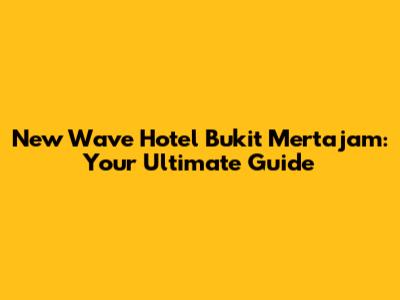 New Wave Hotel Bukit Mertajam: Your Ultimate Guide