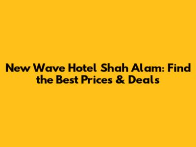 New Wave Hotel Shah Alam: Find the Best Prices & Deals