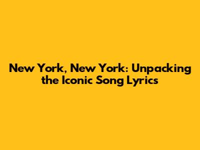 New York, New York: Unpacking the Iconic Song Lyrics