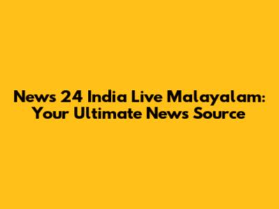 News 24 India Live Malayalam: Your Ultimate News Source