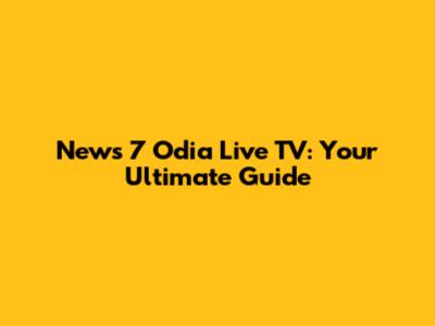 News 7 Odia Live TV: Your Ultimate Guide