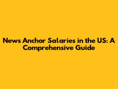 News Anchor Salaries in the US: A Comprehensive Guide
