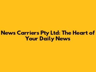 News Carriers Pty Ltd: The Heart of Your Daily News