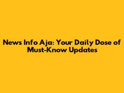 News Info Aja: Your Daily Dose of Must-Know Updates