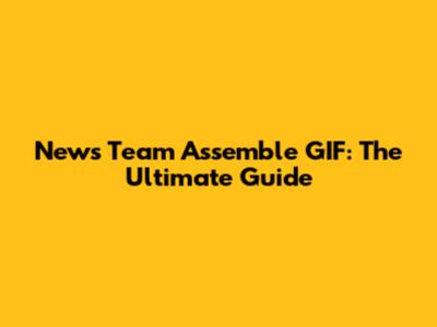 News Team Assemble GIF: The Ultimate Guide