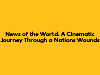 News of the World: A Cinematic Journey Through a Nation's Wounds