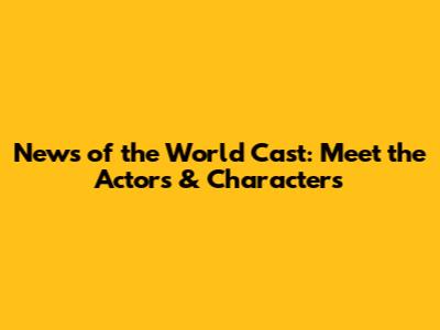 News of the World Cast: Meet the Actors & Characters