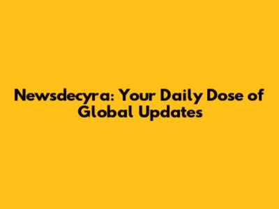 Newsdecyra: Your Daily Dose of Global Updates