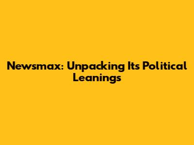 Newsmax: Unpacking Its Political Leanings