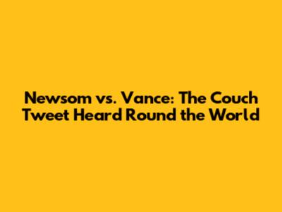 Newsom vs. Vance: The Couch Tweet Heard Round the World