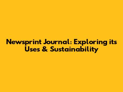 Newsprint Journal: Exploring its Uses & Sustainability