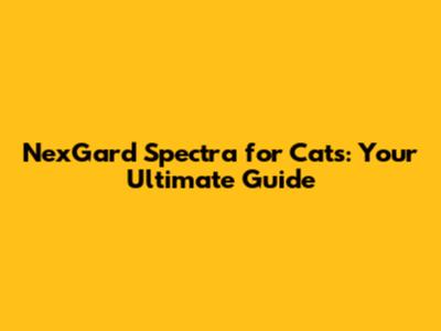 NexGard Spectra for Cats: Your Ultimate Guide