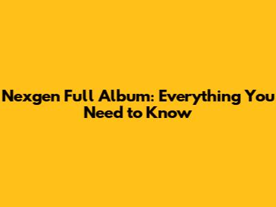 Nexgen Full Album: Everything You Need to Know