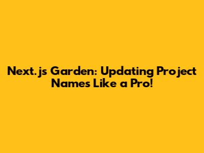 Next.js Garden: Updating Project Names Like a Pro!
