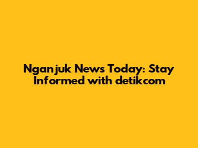 Nganjuk News Today: Stay Informed with detikcom