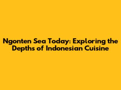 Ngonten Sea Today: Exploring the Depths of Indonesian Cuisine