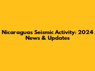 Nicaragua's Seismic Activity: 2024 News & Updates