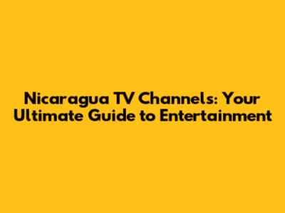 Nicaragua TV Channels: Your Ultimate Guide to Entertainment