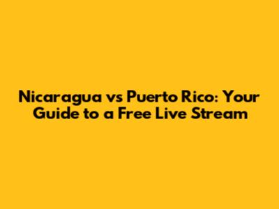 Nicaragua vs Puerto Rico: Your Guide to a Free Live Stream