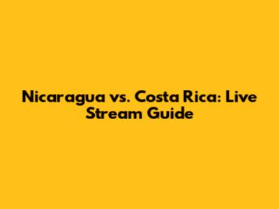 Nicaragua vs. Costa Rica: Live Stream Guide