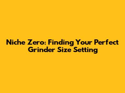 Niche Zero: Finding Your Perfect Grinder Size Setting