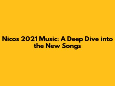 Nico's 2021 Music: A Deep Dive into the New Songs