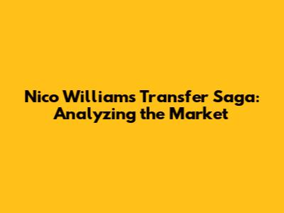 Nico Williams' Transfer Saga: Analyzing the Market