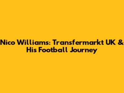 Nico Williams: Transfermarkt UK & His Football Journey