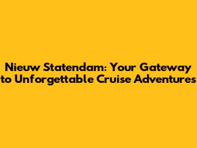 Nieuw Statendam: Your Gateway to Unforgettable Cruise Adventures