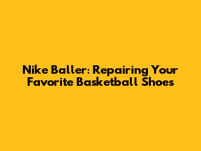 Nike Baller: Repairing Your Favorite Basketball Shoes