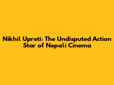 Nikhil Upreti: The Undisputed Action Star of Nepali Cinema