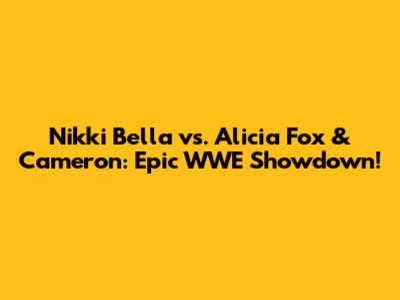 Nikki Bella vs. Alicia Fox & Cameron: Epic WWE Showdown!