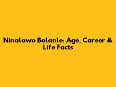 Ninalowo Bolanle: Age, Career & Life Facts