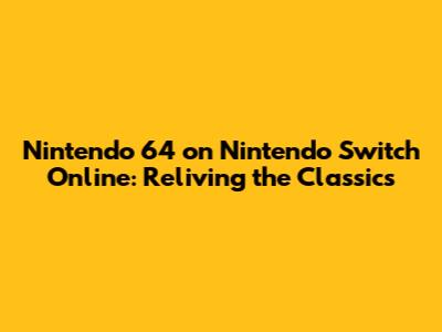 Nintendo 64 on Nintendo Switch Online: Reliving the Classics