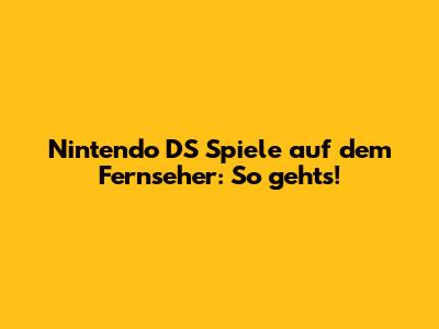Nintendo DS Spiele auf dem Fernseher: So geht's!