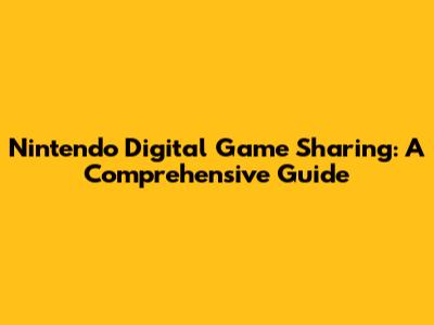 Nintendo Digital Game Sharing: A Comprehensive Guide