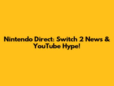 Nintendo Direct: Switch 2 News & YouTube Hype!