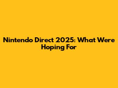 Nintendo Direct 2025: What We're Hoping For