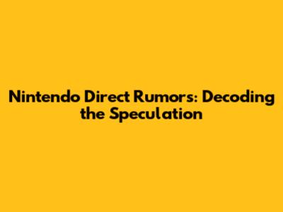 Nintendo Direct Rumors: Decoding the Speculation