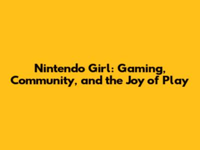 Nintendo Girl: Gaming, Community, and the Joy of Play