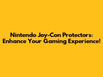 Nintendo Joy-Con Protectors: Enhance Your Gaming Experience!