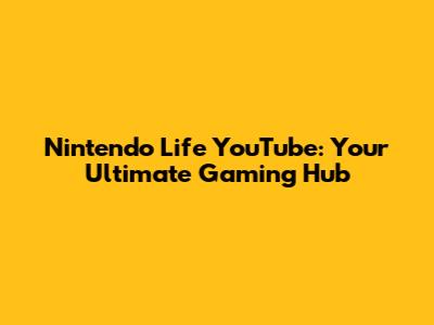 Nintendo Life YouTube: Your Ultimate Gaming Hub