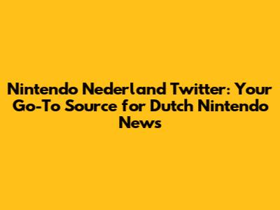 Nintendo Nederland Twitter: Your Go-To Source for Dutch Nintendo News