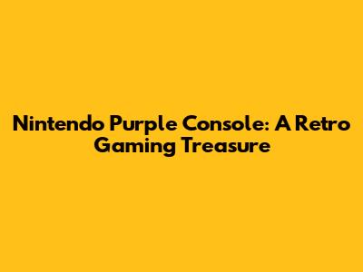 Nintendo Purple Console: A Retro Gaming Treasure