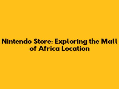 Nintendo Store: Exploring the Mall of Africa Location