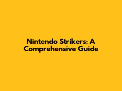 Nintendo Strikers: A Comprehensive Guide