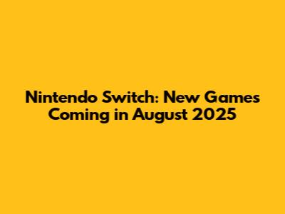 Nintendo Switch: New Games Coming in August 2025