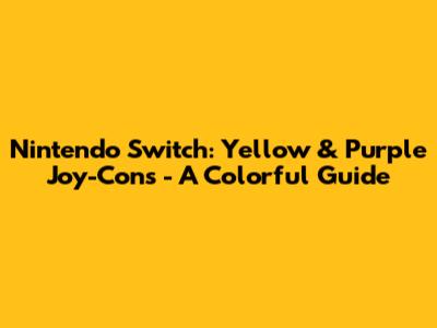 Nintendo Switch: Yellow & Purple Joy-Cons - A Colorful Guide