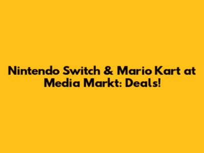 Nintendo Switch & Mario Kart at Media Markt: Deals!